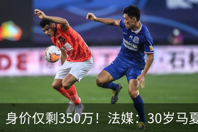 身价仅剩350万！法媒：30岁马夏尔被墨超队解约 他仍相信能踢法甲